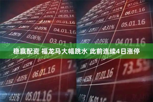 稳赢配资 福龙马大幅跳水 此前连续4日涨停