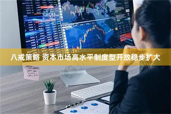 八戒策略 资本市场高水平制度型开放稳步扩大