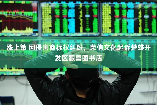 涨上策 因侵害商标权纠纷，荣信文化起诉楚雄开发区酿嵩图书店