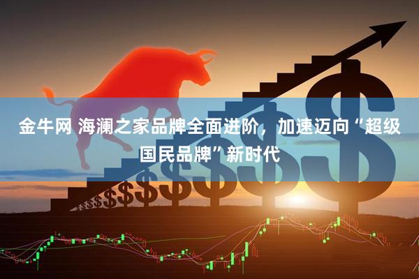 金牛网 海澜之家品牌全面进阶，加速迈向“超级国民品牌”新时代