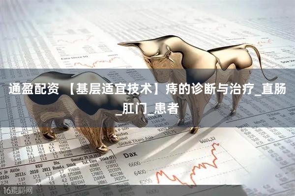 通盈配资 【基层适宜技术】痔的诊断与治疗_直肠_肛门_患者