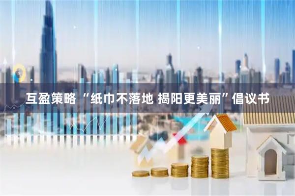 互盈策略 “纸巾不落地 揭阳更美丽”倡议书