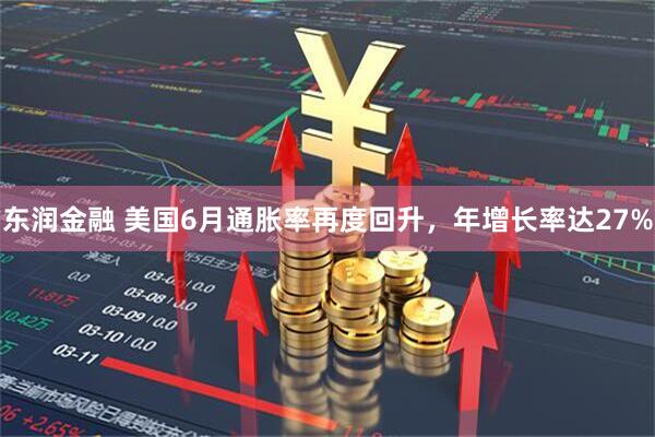 东润金融 美国6月通胀率再度回升，年增长率达27%