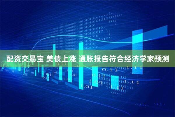 配资交易宝 美债上涨 通胀报告符合经济学家预测