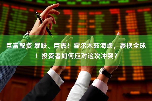 巨富配资 暴跌、巨震！霍尔木兹海峡，裹挟全球！投资者如何应对这次冲突？