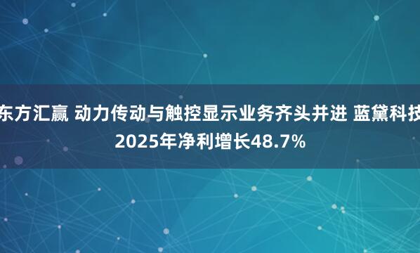 东方汇赢 动力传动与触控显示业务齐头并进 蓝黛科技2025年净利增长48.7%