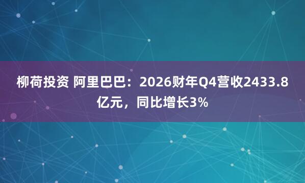 柳荷投资 阿里巴巴：2026财年Q4营收2433.8亿元，同比增长3%