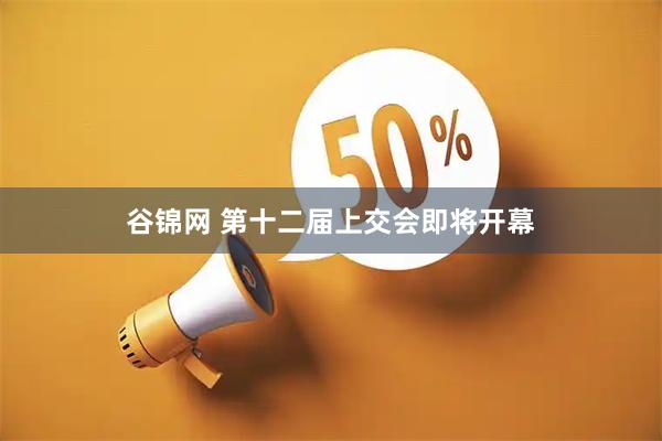 谷锦网 第十二届上交会即将开幕