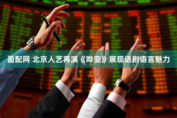 盈配网 北京人艺再演《哗变》展现话剧语言魅力