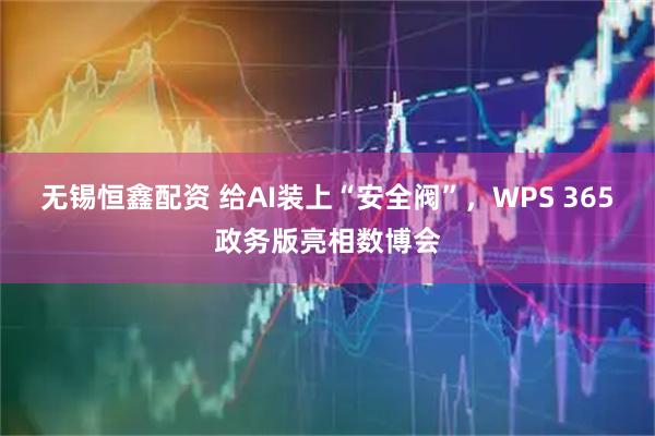 无锡恒鑫配资 给AI装上“安全阀”，WPS 365政务版亮相数博会